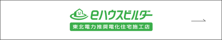 eハウスビルダー 東北電力推奨電化住宅施工店